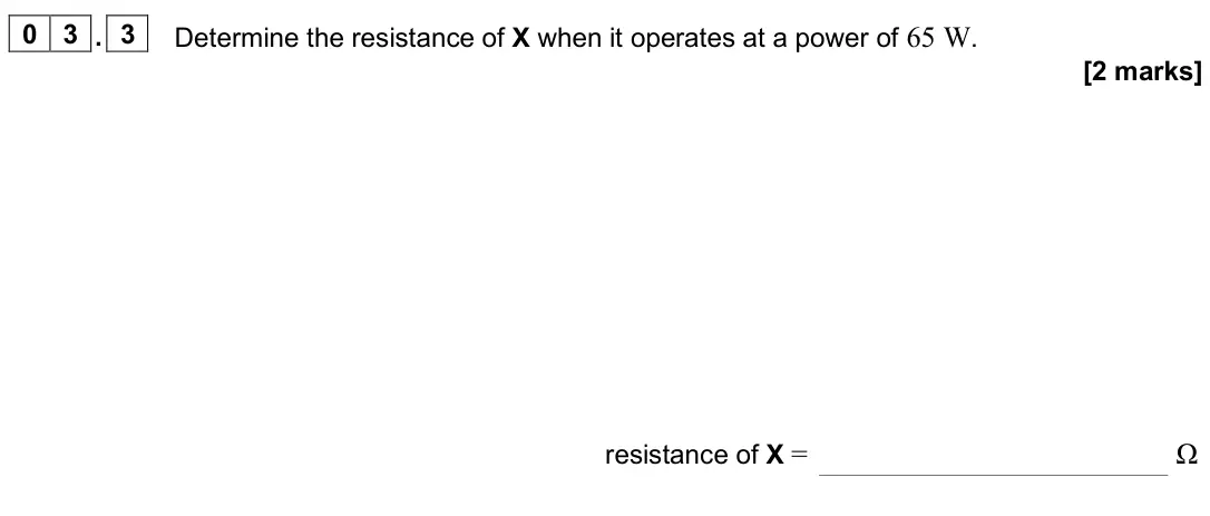 June 2025 AS Paper 2, question 03.3: Determine the resistance of X when it operates at a power of 65 W. [2 marks] resistance of X = Ω