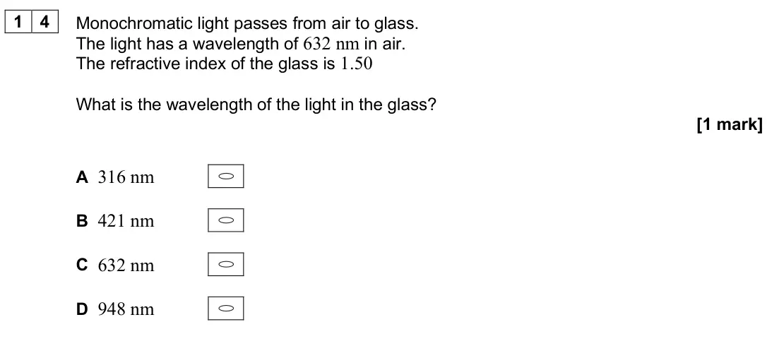 June 2025 AS Paper 2, question 14: Monochromatic light passes from air to glass. The light has a wavelength of 632 nm in air. The refractive index of the glass is 1.50 What is the wavelength of t