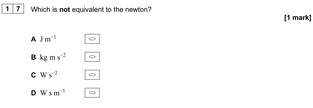 June 2025 AS Paper 2, question 17: Which is not equivalent to the newton? [1 mark] A J m−1 B kg m s−2 C W s−2 D W s m−1