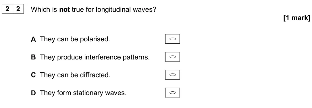June 2025 AS Paper 2, question 22: Which is not true for longitudinal waves? [1 mark] A They can be polarised. B They produce interference patterns. C They can be diffracted. D They form stationa