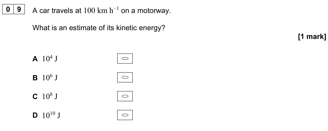 June 2022 Paper 1, question 09: A car travels at 100 km h−1 on a motorway. What is an estimate of its kinetic energy? [1 mark] A 104 J B 106 J C 108 J D 1010 J
