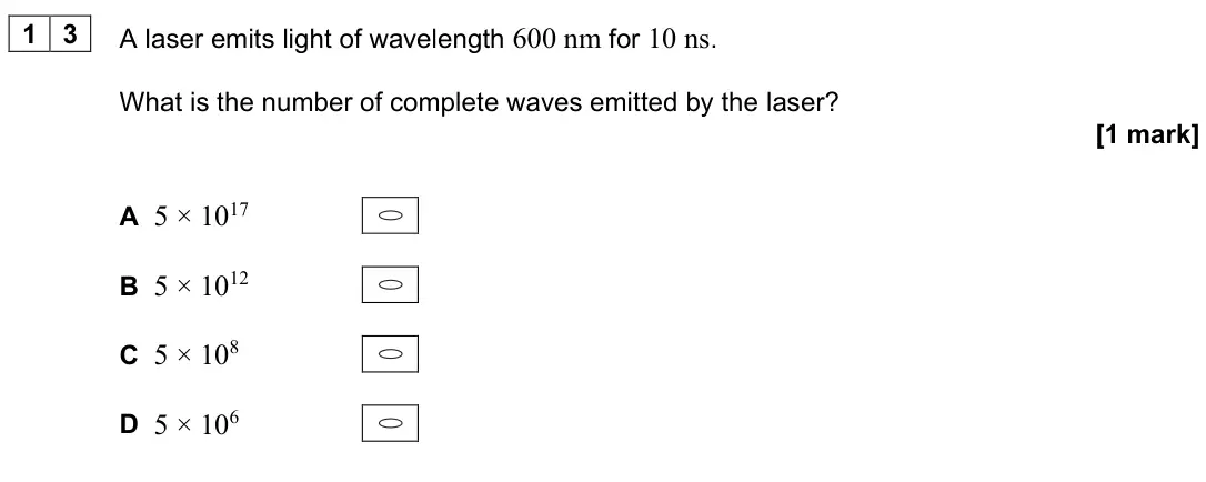 June 2024 Paper 1, question 13: A laser emits light of wavelength 600 nm for 10 ns. What is the number of complete waves emitted by the laser? [1 mark] A 5 × 1017 B 5 × 1012 C 5 × 108 D 5 × 10