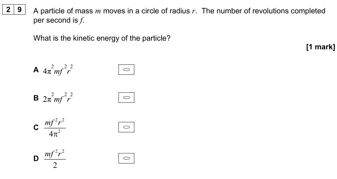 June 2024 Paper 1, question 29: A particle of mass m moves in a circle of radius r. The number of revolutions completed per second is f. What is the kinetic energy of the particle? [1 mark] A 