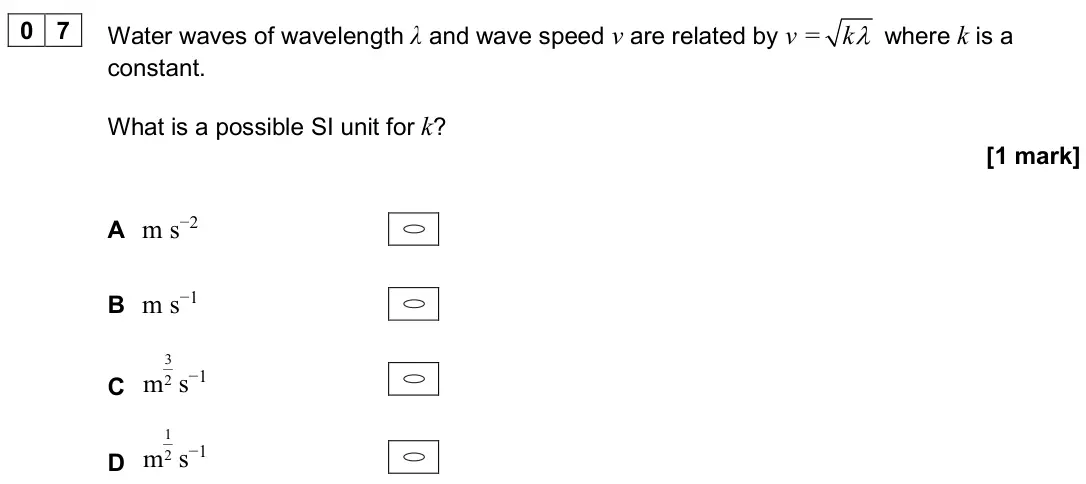 November 2020 Paper 1, question 07: Water waves of wavelength λ and wave speed v are related by v = k where k is a constant. What is a possible SI unit for k? [1 mark] A m s−2 B m s−1 C 3 2 m s−1 