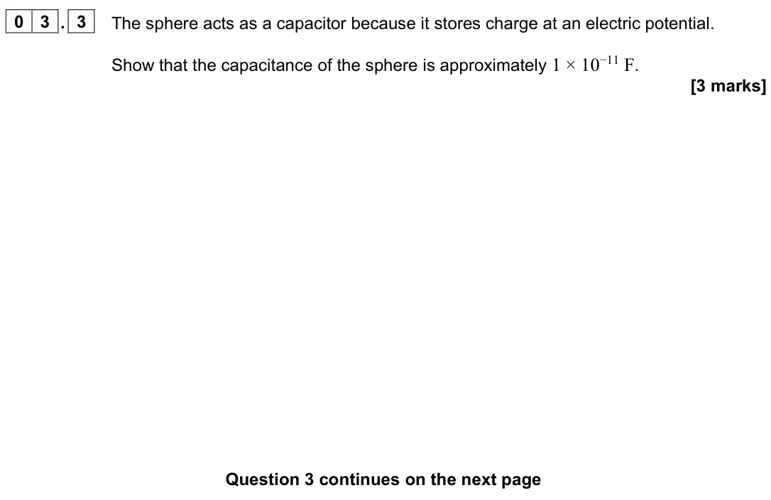 June 2022 Paper 2, question 03.3: The sphere acts as a capacitor because it stores charge at an electric potential. Show that the capacitance of the sphere is approximately 1 × 10−11 F. [3 marks