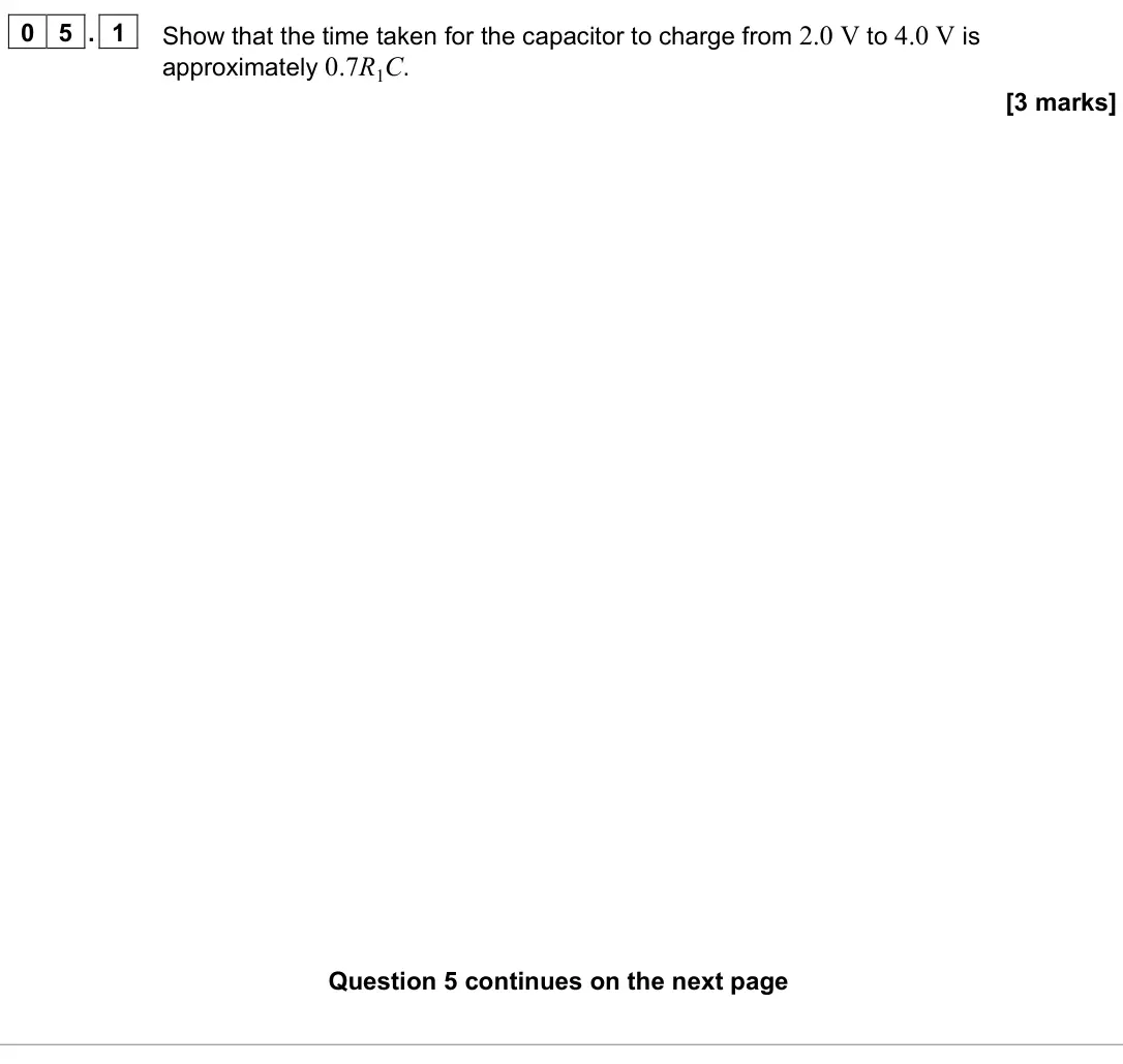 June 2023 Paper 2, question 05.1: Show that the time taken for the capacitor to charge from 2.0 V to 4.0 V is approximately 0.7R1C. [3 marks]
