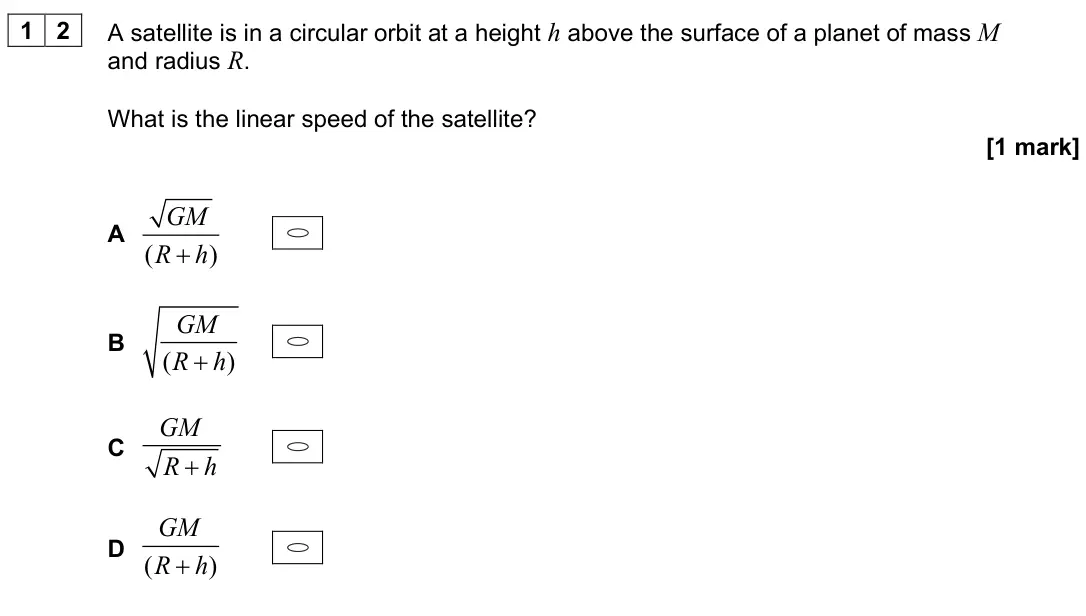 June 2023 Paper 2, question 12: A satellite is in a circular orbit at a height h above the surface of a planet of mass M and radius R. What is the linear speed of the satellite? [1 mark] A ( )