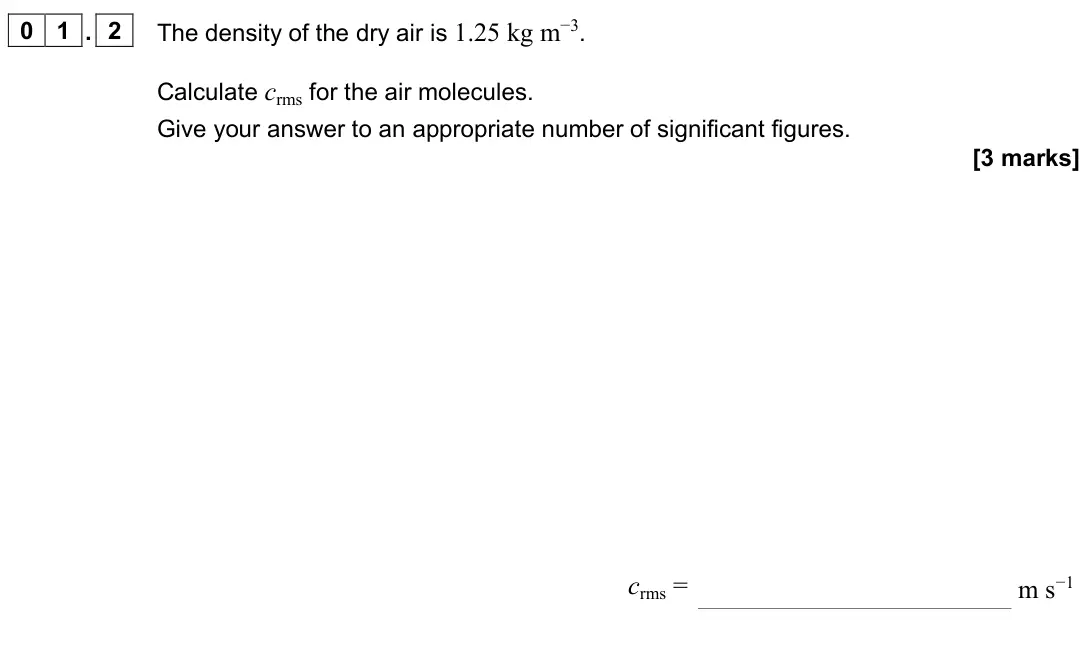 June 2024 Paper 2, question 01.2: The density of the dry air is 1.25 kg m−3. Calculate crms for the air molecules. Give your answer to an appropriate number of significant figures. [3 marks] crm