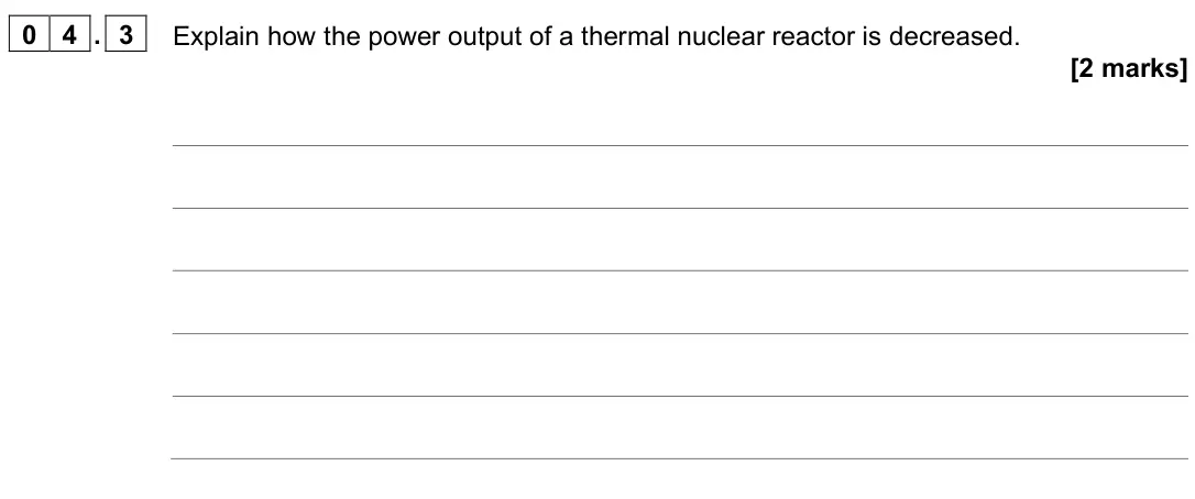 June 2024 Paper 2, question 04.3: Explain how the power output of a thermal nuclear reactor is decreased. [2 marks]