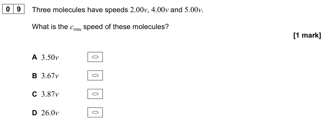 June 2024 Paper 2, question 09: Three molecules have speeds 2.00v, 4.00v and 5.00v. What is the crms speed of these molecules? [1 mark] A 3.50v B 3.67v C 3.87v D 26.0v
