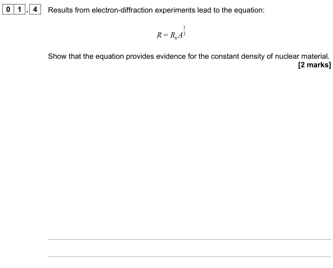 June 2025 Paper 2, question 01.4: Results from electron-diffraction experiments lead to the equation: 1 3 0 = R R A Show that the equation provides evidence for the constant density of nuclear m