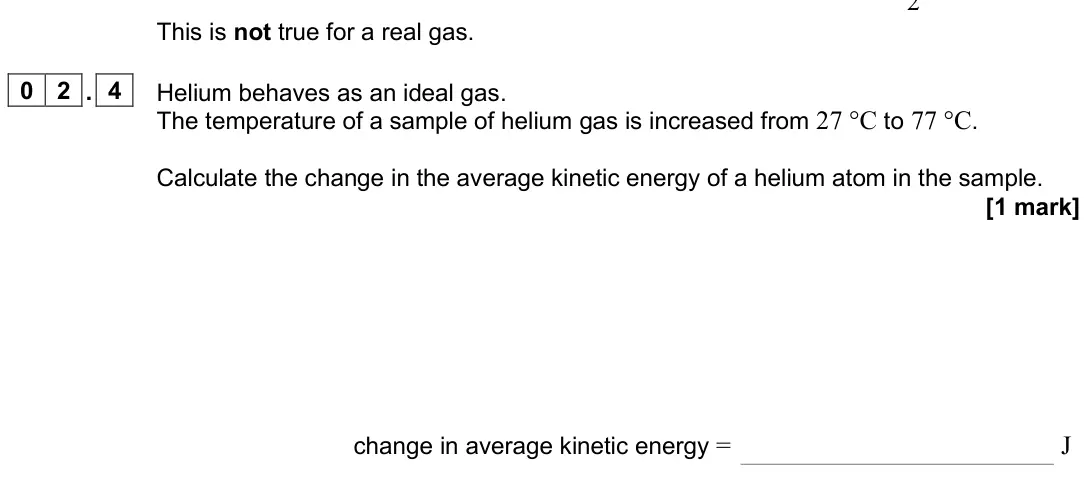 June 2025 Paper 2, question 02.4: Helium behaves as an ideal gas. The temperature of a sample of helium gas is increased from 27 °C to 77 °C. Calculate the change in the average kinetic energy o