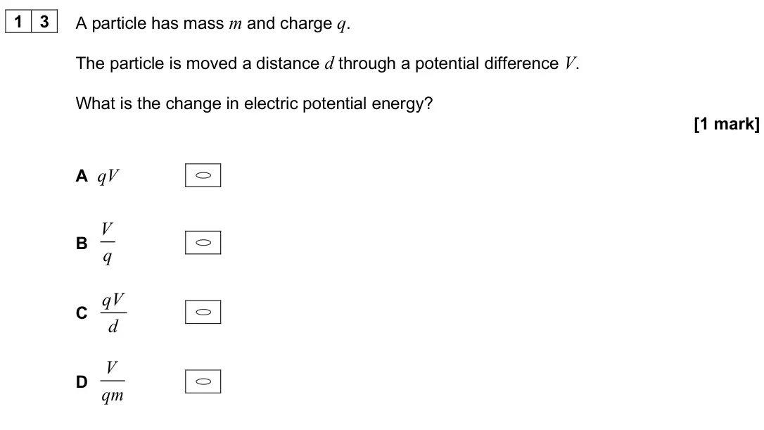 June 2025 Paper 2, question 13: A particle has mass m and charge q. The particle is moved a distance d through a potential difference V. What is the change in electric potential energy? [1 mar