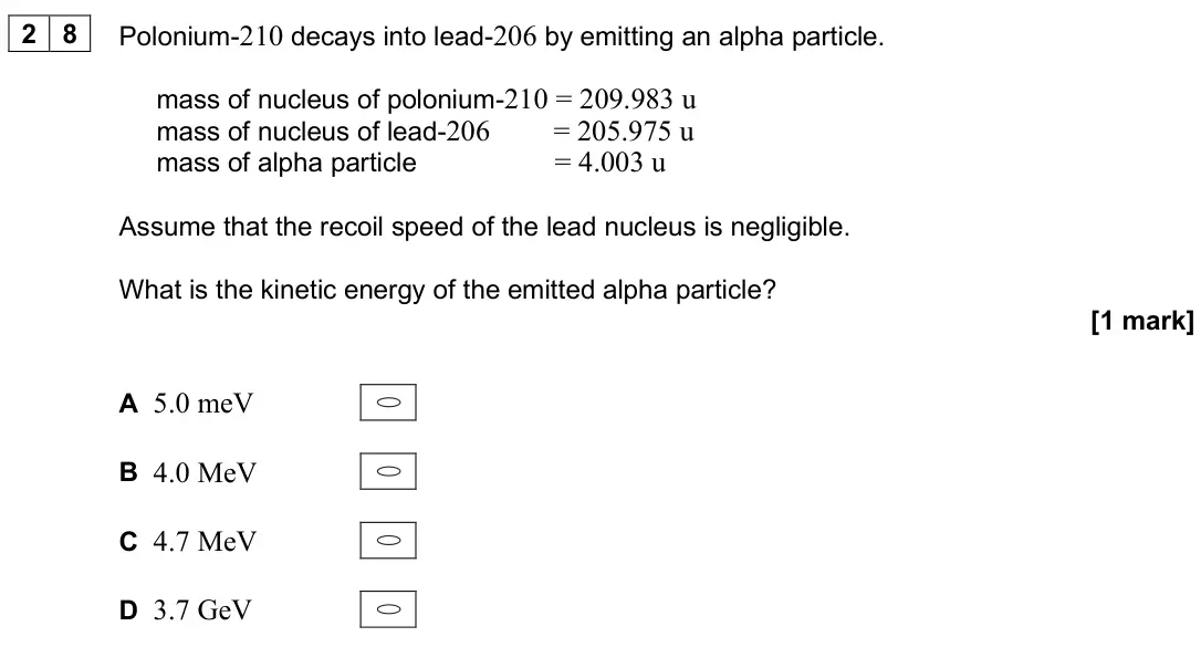 June 2025 Paper 2, question 28: Polonium-210 decays into lead-206 by emitting an alpha particle. mass of nucleus of polonium-210 = 209.983 u mass of nucleus of lead-206 = 205.975 u mass of alp