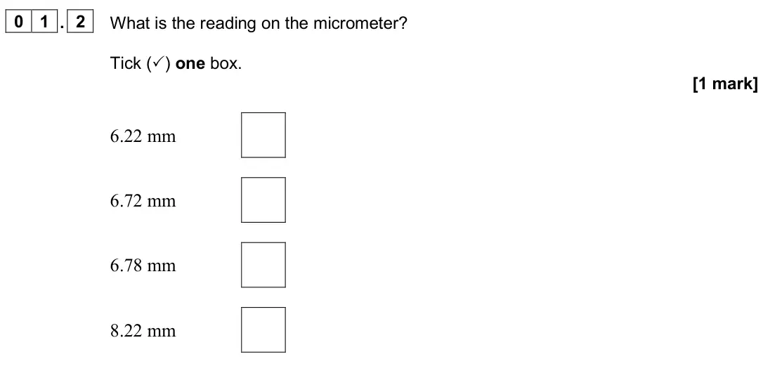 June 2024 Paper 3A, question 01.2: What is the reading on the micrometer? Tick () one box. [1 mark] 6.22 mm 6.72 mm 6.78 mm 8.22 mm