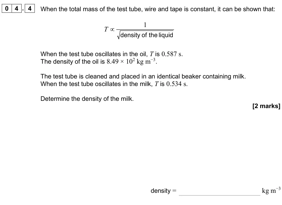 June 2025 Paper 3A, question 04.4: When the total mass of the test tube, wire and tape is constant, it can be shown that: 1 T ∝ density of the liquid When the test tube oscillates in the oil, T i