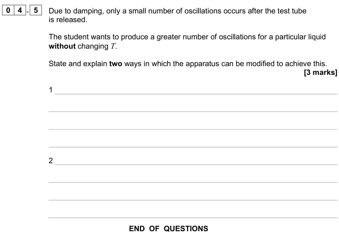 June 2025 Paper 3A, question 04.5: Due to damping, only a small number of oscillations occurs after the test tube is released. The student wants to produce a greater number of oscillations for a
