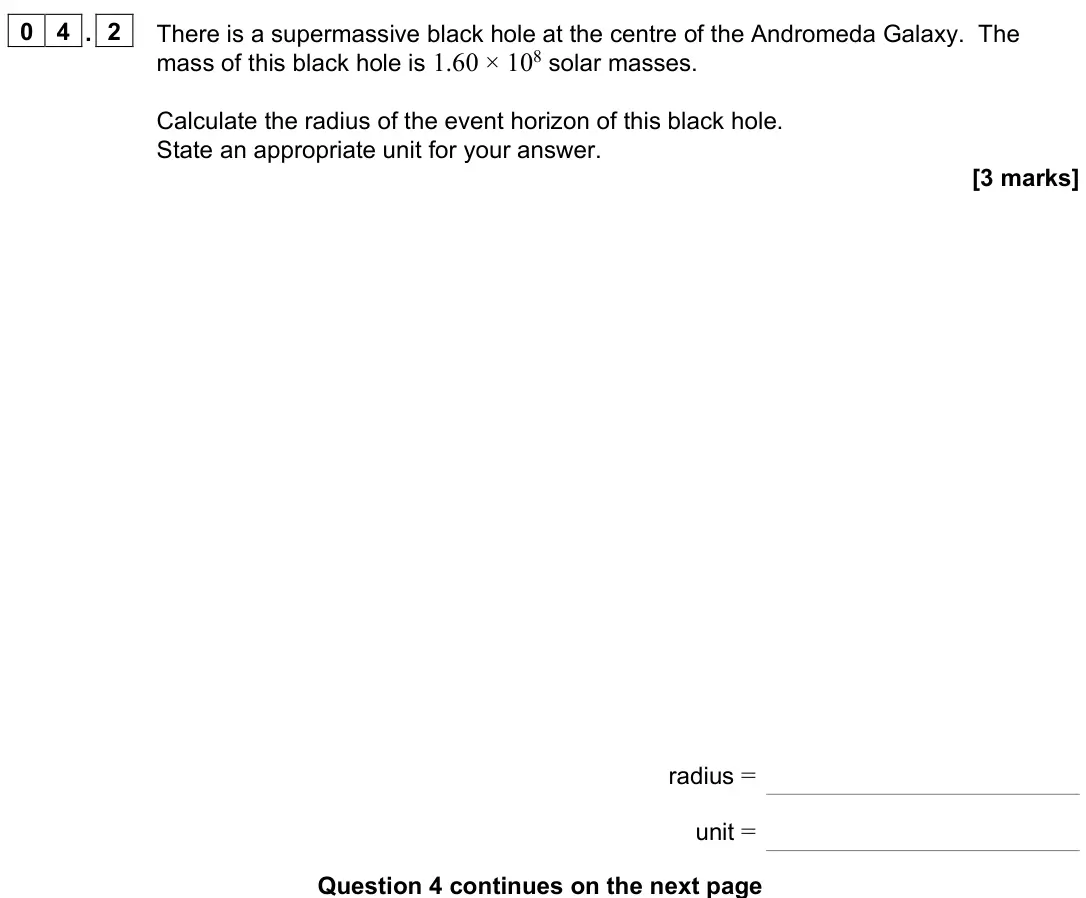 June 2024 Paper 3 Astrophysics, question 04.2: There is a supermassive black hole at the centre of the Andromeda Galaxy. The mass of this black hole is 1.60 × 108 solar masses. Calculate the radius of the ev