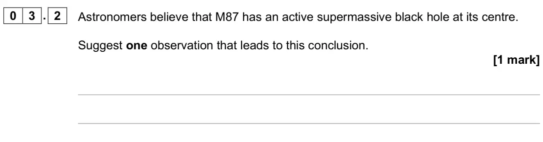June 2025 Paper 3 Astrophysics, question 03.2: Astronomers believe that M87 has an active supermassive black hole at its centre. Suggest one observation that leads to this conclusion. [1 mark]