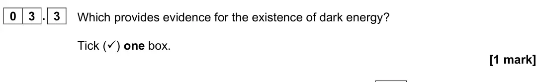 June 2025 Paper 3 Astrophysics, question 03.3: Which provides evidence for the existence of dark energy? Tick () one box. [1 mark]