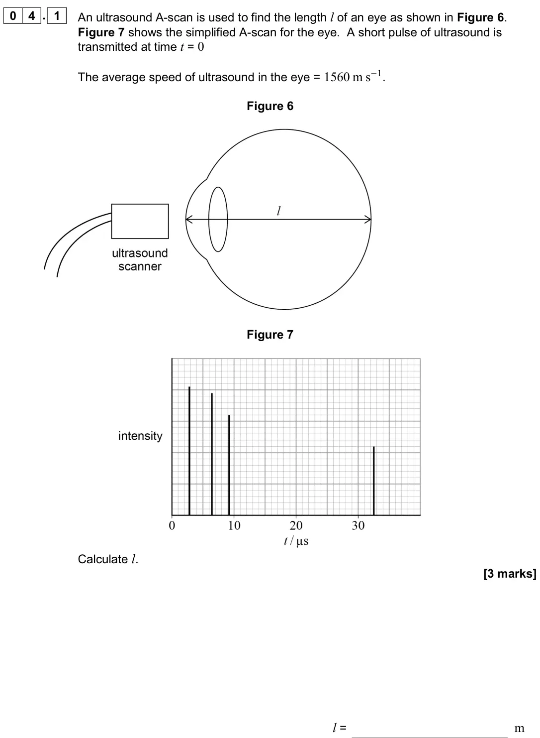 June 2019 Paper 3 Medical physics, question 04.1: An ultrasound A-scan is used to find the length l of an eye as shown in Figure 6. Figure 7 shows the simplified A-scan for the eye. A short pulse of ultrasound
