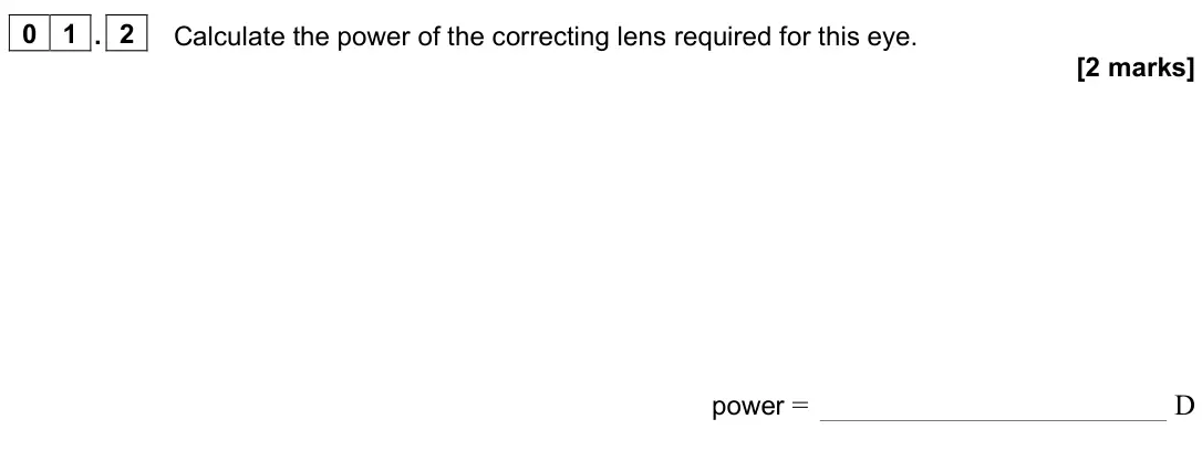 June 2024 Paper 3 Medical physics, question 01.2: Calculate the power of the correcting lens required for this eye. [2 marks] power = D