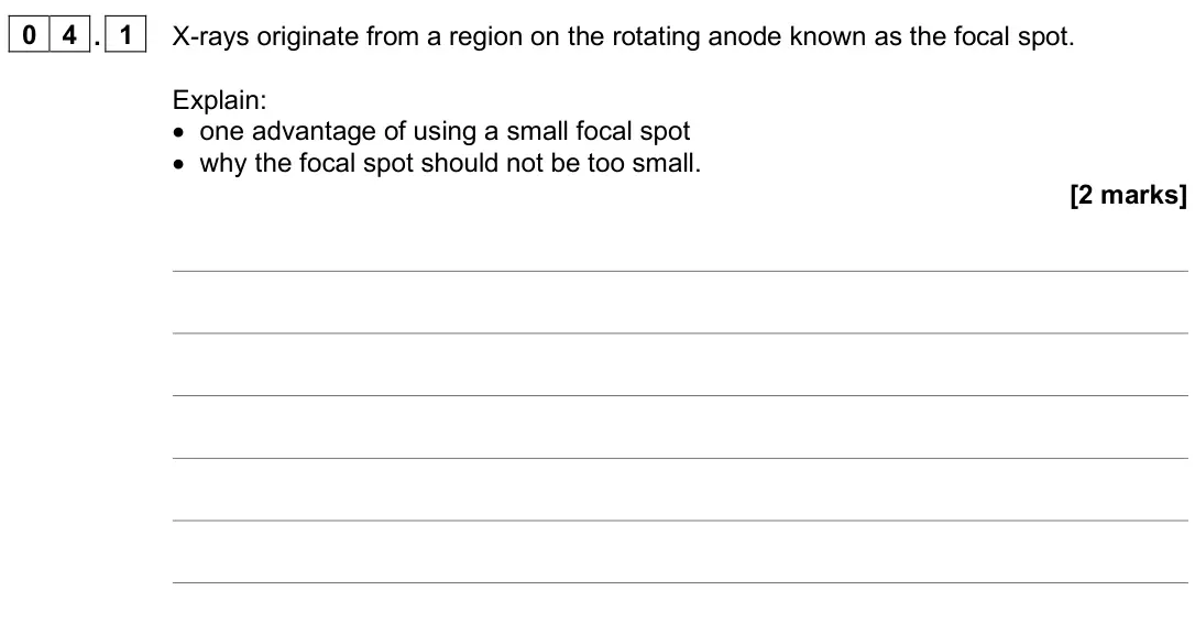 June 2025 Paper 3 Medical physics, question 04.1: X-rays originate from a region on the rotating anode known as the focal spot. Explain: • one advantage of using a small focal spot • why the focal spot should n