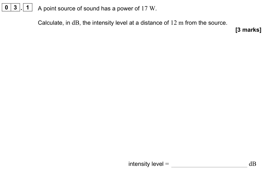 November 2021 Paper 3 Medical physics, question 03.1: A point source of sound has a power of 17 W. Calculate, in dB, the intensity level at a distance of 12 m from the source. [3 marks] intensity level = dB