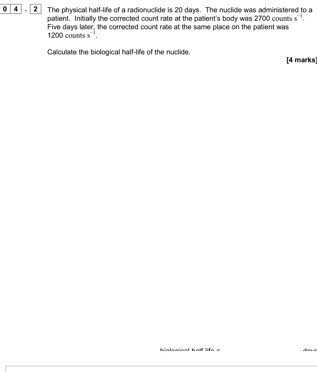 Specimen Paper 3 Medical physics, question 04.2: The physical half-life of a radionuclide is 20 days. The nuclide was administered to a patient. Initially the corrected count rate at the patient’s body was 270