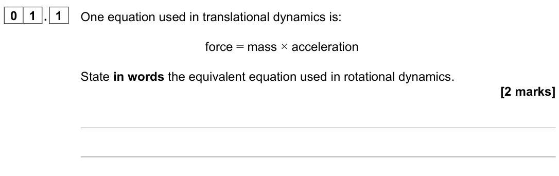 June 2023 Paper 3 Engineering physics, question 01.1: One equation used in translational dynamics is: force = mass × acceleration State in words the equivalent equation used in rotational dynamics. [2 marks]