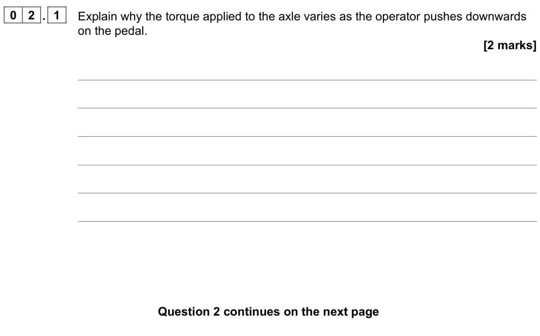 June 2023 Paper 3 Engineering physics, question 02.1: Explain why the torque applied to the axle varies as the operator pushes downwards on the pedal. [2 marks]