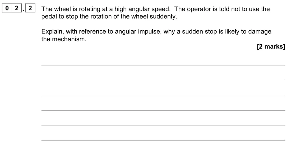 June 2023 Paper 3 Engineering physics, question 02.2: The wheel is rotating at a high angular speed. The operator is told not to use the pedal to stop the rotation of the wheel suddenly. Explain, with reference to