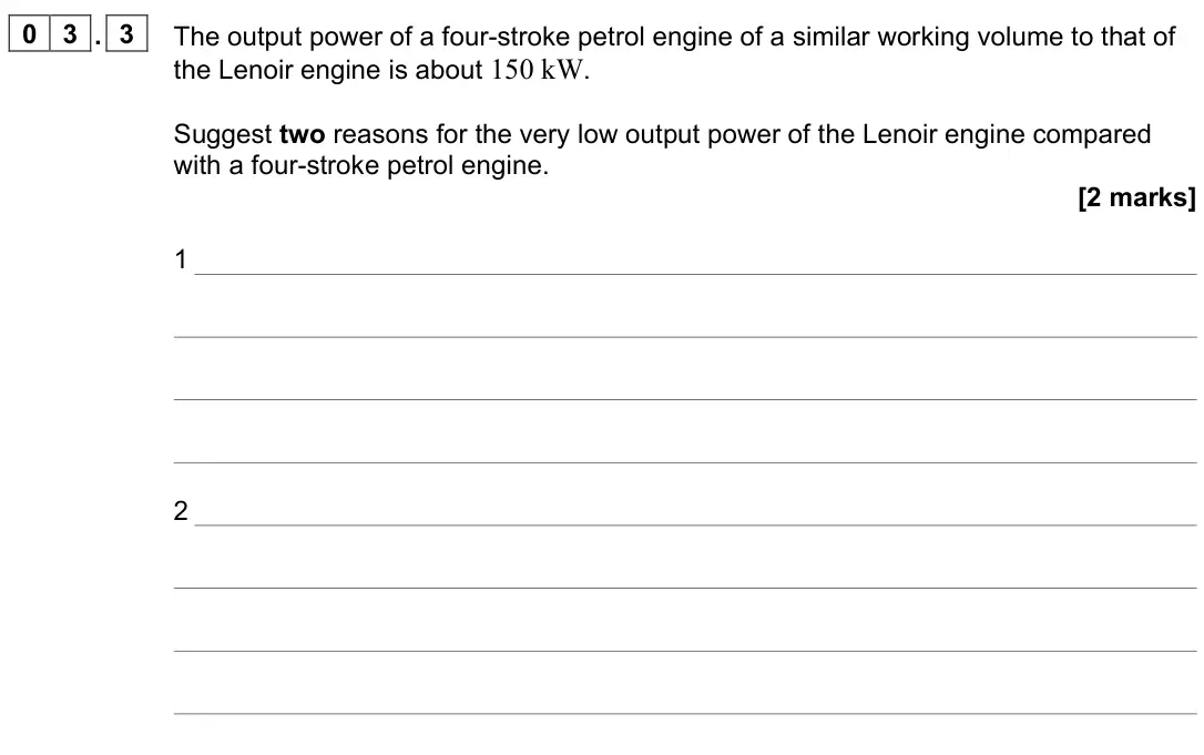 June 2024 Paper 3 Engineering physics, question 03.3: The output power of a four-stroke petrol engine of a similar working volume to that of the Lenoir engine is about 150 kW. Suggest two reasons for the very low o