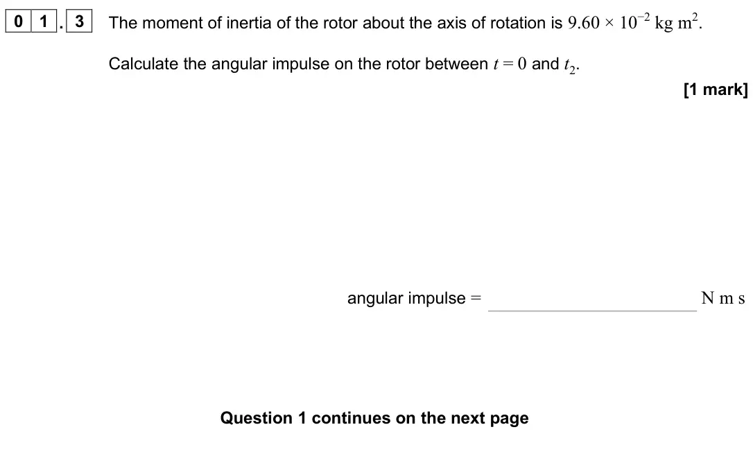 June 2025 Paper 3 Engineering physics, question 01.3: The moment of inertia of the rotor about the axis of rotation is 9.60 × 10−2 kg m2. Calculate the angular impulse on the rotor between t = 0 and t2. [1 mark] an