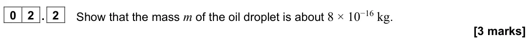 June 2022 Paper 3 Turning points, question 02.2: Show that the mass m of the oil droplet is about 8 × 10−16 kg. [3 marks]