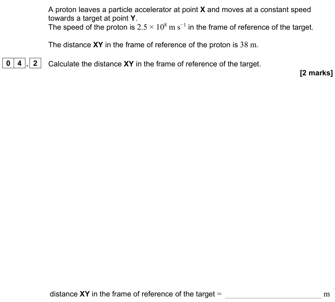 June 2023 Paper 3 Turning points, question 04.2: Calculate the distance XY in the frame of reference of the target. [2 marks] distance XY in the frame of reference of the target = m