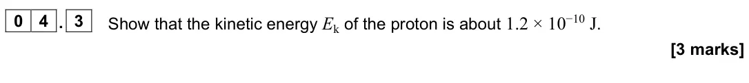 June 2023 Paper 3 Turning points, question 04.3: Show that the kinetic energy Ek of the proton is about 1.2 × 10−10 J. [3 marks]