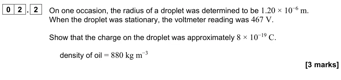 June 2024 Paper 3 Turning points, question 02.2: On one occasion, the radius of a droplet was determined to be 1.20 × 10−6 m. When the droplet was stationary, the voltmeter reading was 467 V. Show that the cha