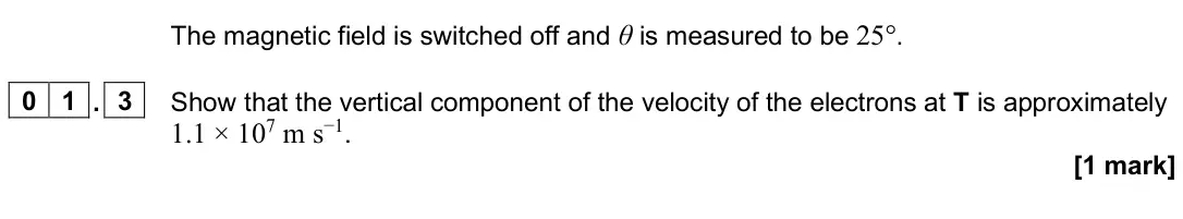 June 2025 Paper 3 Turning points, question 01.3: Show that the vertical component of the velocity of the electrons at T is approximately 1.1 × 107 m s−1. [1 mark]