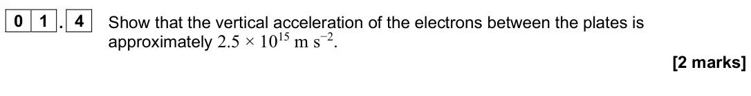 June 2025 Paper 3 Turning points, question 01.4: Show that the vertical acceleration of the electrons between the plates is approximately 2.5 × 1015 m s−2. [2 marks]