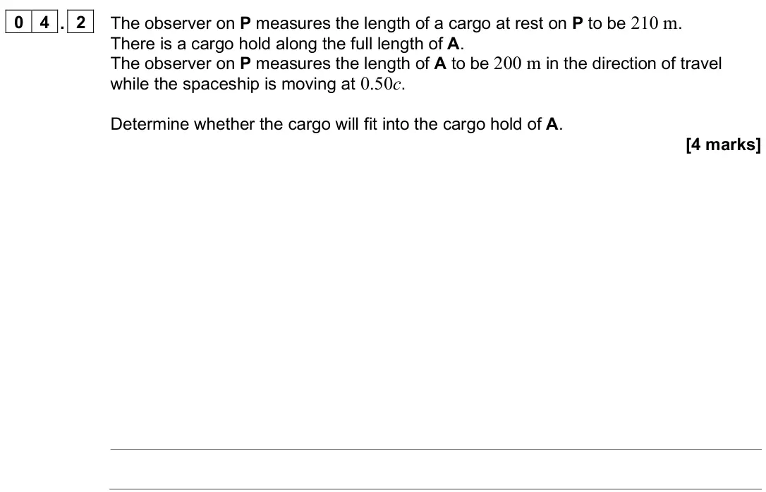 June 2025 Paper 3 Turning points, question 04.2: The observer on P measures the length of a cargo at rest on P to be 210 m. There is a cargo hold along the full length of A. The observer on P measures the leng