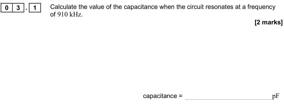 June 2017 Paper 3 Electronics, question 03.1: Calculate the value of the capacitance when the circuit resonates at a frequency of 910 kHz. [2 marks] capacitance = pF