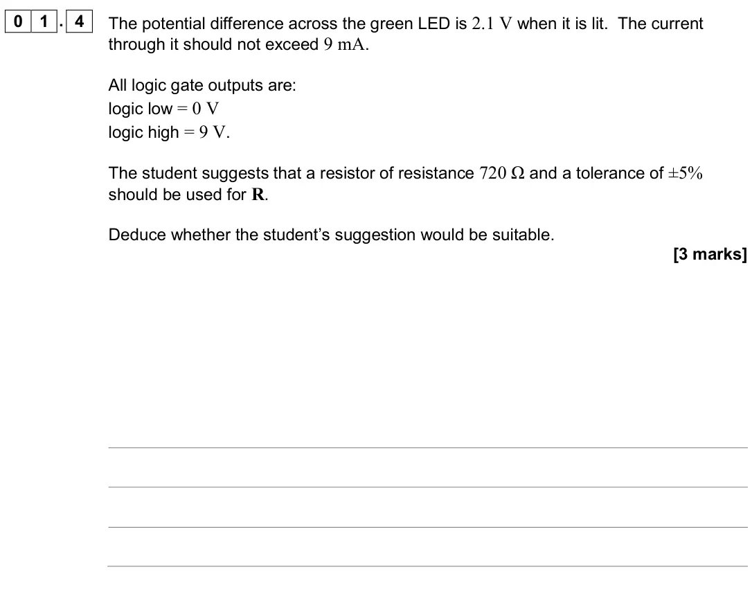 June 2019 Paper 3 Electronics, question 01.4: The potential difference across the green LED is 2.1 V when it is lit. The current through it should not exceed 9 mA. All logic gate outputs are: logic low = 0