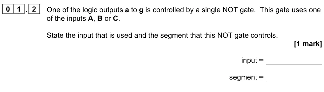 June 2023 Paper 3 Electronics, question 01.2: One of the logic outputs a to g is controlled by a single NOT gate. This gate uses one of the inputs A, B or C. State the input that is used and the segment tha