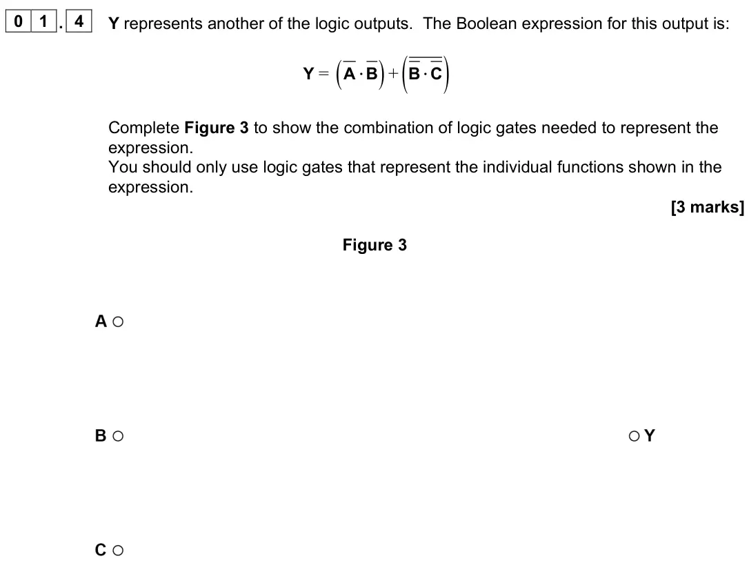 June 2023 Paper 3 Electronics, question 01.4: Y represents another of the logic outputs. The Boolean expression for this output is: Y = ( ) ( ) + ⋅ ⋅ A B B C Complete Figure 3 to show the combination of log