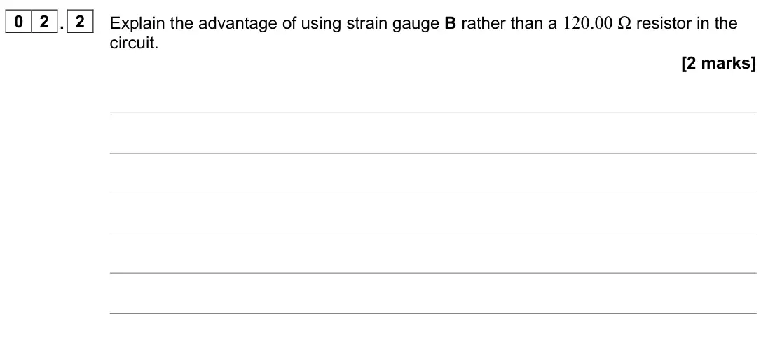 June 2023 Paper 3 Electronics, question 02.2: Explain the advantage of using strain gauge B rather than a 120.00 Ω resistor in the circuit. [2 marks]