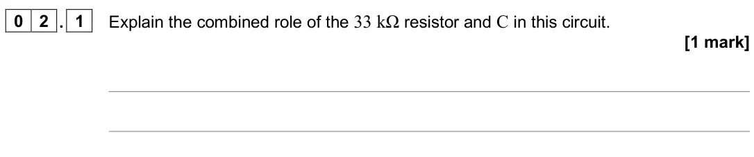 June 2025 Paper 3 Electronics, question 02.1: Explain the combined role of the 33 kΩ resistor and C in this circuit. [1 mark]