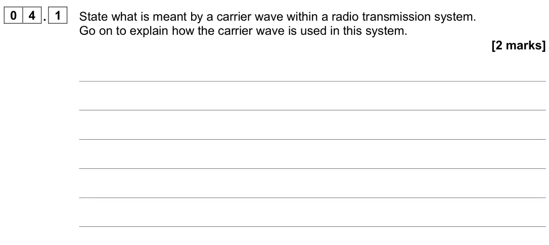 June 2025 Paper 3 Electronics, question 04.1: State what is meant by a carrier wave within a radio transmission system. Go on to explain how the carrier wave is used in this system. [2 marks]