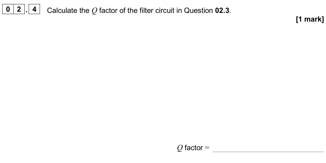 November 2020 Paper 3 Electronics, question 02.4: Calculate the Q factor of the filter circuit in Question 02.3. [1 mark] Q factor =