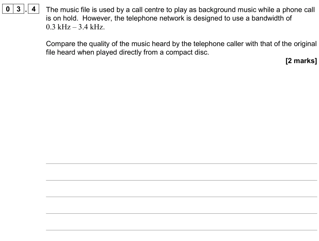 November 2020 Paper 3 Electronics, question 03.4: The music file is used by a call centre to play as background music while a phone call is on hold. However, the telephone network is designed to use a bandwidth